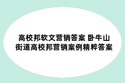 高校邦软文营销答案 卧牛山街道高校邦营销案例精粹答案